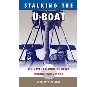 Stalking the U-Boat: U.S. Naval Aviation in Europe During World War I