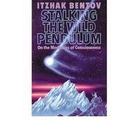 Stalking the Wild Pendulum: On the Mechanics of Consciousness by Itzhak Bentov (1988-01-01)