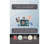 Stamp Collecting for Beginners: The Complete Modern Guide to Philately, Stamp Trends, and Building Your Collection |