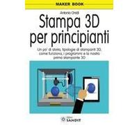 Stampa 3d Per Principianti. Un Po' Di Storia, Tipologie Di Stampanti 3d, Come Funziona, I Programmi E La Nostra Prima Stampante 3d