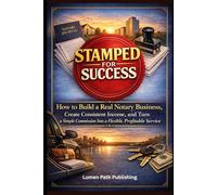 Stamped for Success: How to Build a Real Notary Business, Create Consistent Income, and Turn a Simple Commission Into a Flexible, Profitable Service