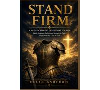 STAND FIRM: A 90-Day Catholic Devotional for Men: Daily Scripture, Saints, and Strength to Fight Temptation and Lead in Faith