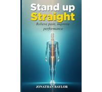 Stand Up Straight: Relieve pain, improve performance, and align your body
