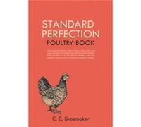 Standard Perfection Poultry Book The Recognized Standard Work on Poultry Turkeys Ducks and Geese Containing a Complete Description of All the Varieties Wi C. C. ShoemakerC. C. Shoemaker (Auteur)