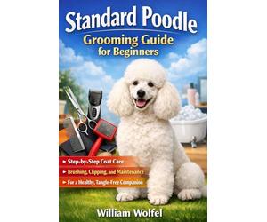 Standard Poodle Grooming Guide for Beginners: Step-by-Step Coat Care, Brushing, Clipping, and Maintenance for a Healthy, Tangle-Free Companion