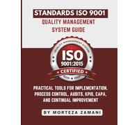 Standards ISO 9001 Quality Management System Guide: Practical Tools for Implementation, Process Control, Audits, KPIs, CAPA, and Continual Improvement