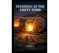 STANDING AT THE EMPTY TOMB: A MAN’S JOURNEY THROUGH HOLY WEEK AND RESURRECTION POWER