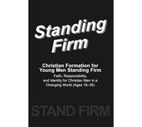 Standing Firm - A Guide to Faith, Conviction, and Manhood in a Confused Age: Christian Formation for Young Men Standing Firm: Faith, Responsibility, ... Men in a Changing World (Ages 18-35)