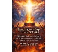 Standing in the Gap for the Nations - 320 Strategic Prayer Points for the Seven Mountains of Influence: A 40-Day Watch of Intercession for the Church, ... Establishment of God's Kingdom in the Nations