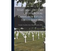 Standing Orders Of The Royal Canadian Rifles, Issued May 1861 [Microform]