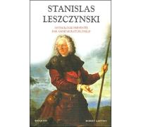 Stanislas Leszczynski - Aventurier, Philosophe Et Mécène Des Lumières