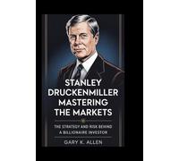 Stanley Druckenmiller: Mastering the Markets: The Strategy and Risk Behind a Billionaire Investor