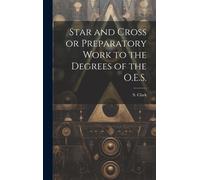 Star And Cross Or Preparatory Work To The Degrees Of The O.E.S.
