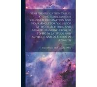 Star Identification Tables, Giving Simultaneous Values Of Declination And Hour Angle For Values Of Latitude, Altitude, And Azimuth Ranging From 00 To 880 In Latitude And Altitude And 00 To 1800 In Azi