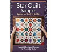 Star Quilt Sampler Designs for Creative Quilters: Beautiful Blocks and Stunning Star-Themed Quilts