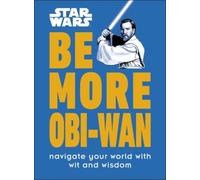 Star Wars Be More Obi-Wan: Navigate Your World with Wit and Wisdom by Kelly Knox