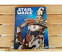 Star wars la magie du mythe - A la source des mondes fabuleux de George Lucas