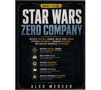 STAR WARS ZERO COMPANY THE UNOFFICIAL COMPLETE STRATEGY GUIDE: MASTER TACTICAL COMBAT, BUILD YOUR SQUAD, OPTIMIZE EQUIPMENT, CONQUER MISSIONS, AND DEVELOP ADVANCED STRATEGIES