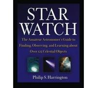 Star Watch: The Amateur Astronomer's Guide to Finding, Observing, and Learning about More Than 125 Celestial Objects Harrington, Philip S. (Auteur)