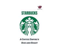 Starbucks: A Coffee Empire's Rise and Roast: From Beans to Billions: Decoding Starbucks' Global Triumph