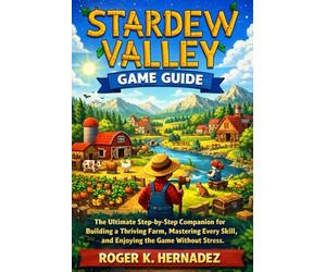 STARDEW VALLEY GAME GUIDE: The Ultimate Step-by-Step Companion for Building a Thriving Farm, Mastering Every Skill, and Enjoying the Game Without Stress