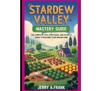 Stardew Valley Mastery Guide: The Complete Tips, Strategies, and Secrets Guide to Building Your Dream Farm