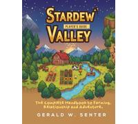 STARDEW VALLEY: PLAYER'S GUIDE: The Complete Handbook to Farming, Relationships, and Adventure
