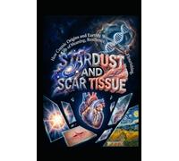 STARDUST AND SCAR TISSUE: How Cosmic Origins and Earthly Wounds Forge a Life of Meaning, Resilience, and Flourishing