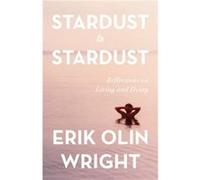 Stardust to Stardust Reflections on Living and Dying by Erik Olin Wright Erik Olin Wright (Auteur)