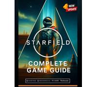 Starfield Complete Game Guide (2025 Edition): Walkthroughs, Ship Building, Planets, Companions, Factions & 100% Completion Tips