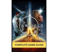 STARFIELD COMPLETE GAME GUIDE: The Ultimate Beginner-to-Expert Guide to Mastering the Galaxy-Complete Walkthroughs, Character Builds, Ship ... Hidden Secrets, and Endgame Domination
