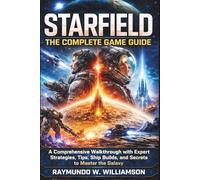 Starfield: The Complete Game Guide: A Comprehensive Walkthrough with Expert Strategies, Tips, Ship Builds, and Secrets to Master the Galaxy
