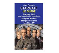 Stargate le guide: Stargate SG-1 : tous les épisodes chroniqués ! Stargate Atlantis - Stargate Universe - Les films TV