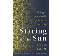 Staring At The Sun: Being at peace with your own mortality by Irvin D. Yalom