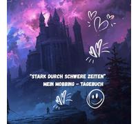 "Stark durch schwere Zeiten" Mein Mobbing-Tagebuch: Ein ehrlicher Bericht über Schmerz ,Mut und Heilung