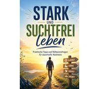 Stark und suchtfrei leben: Praktische Tipps & Reflexionsfragen für eine dauerhafte Abstinenz