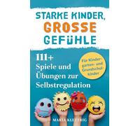 Starke Kinder, große Gefühle - 111+ Spiele und Übungen zur Selbstregulation: Wie du spielerisch die Emotionsregulation, Impulskontrolle und Resilienz förderst | für Kindergarten- und Grundschulkinder