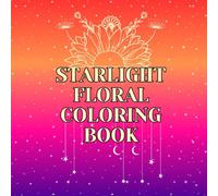 Starlight Floral Coloring Book: A Magical & Calming Journey of Flowers and Stars for All Ages | Mindfulness, Stress Relief & Creativity: A Calming ... Stress Relief, and Mental Clarity Through Art