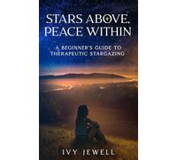 STARS ABOVE, PEACE WITHIN: A BEGINNERS' GUIDE TO THERAPEUTIC STARGAZING