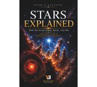 Stars Explained: How Do Stars Form, Shine, and Die, a Beginner's Guide to Stellar Astronomy for Adults