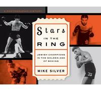 Stars In The Ring: Jewish Champions In The Golden Age Of Boxing: A Photographic History