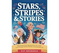 Stars, Stripes & Stories: The American Revolution for Kids Told Through Heroes, Battles, and Everyday Life