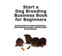 Start a Dog Breeding Business Book for Beginners: Breeders Guide to Free Money, Dog Business Items, Handle Service Dogs, & Birthing Puppies