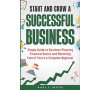Start and Grow a Successful Business: Simple Guide to Business Planning Financial Basics and Marketing Even if You're a Complete Beginner