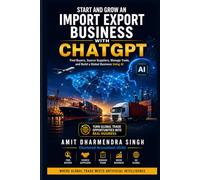 Start and Grow an Import Export Business with ChatGPT: Find Buyers, Source Suppliers, Manage Trade, and Build a Global Business Using AI