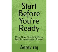 Start Before You're Ready: Move Now: Simple Shifts to Beat Procrastination Forever