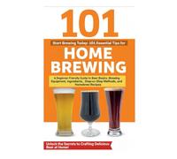 Start Brewing Today: 101 Essential Tips for Home Brewing: A Beginner-Friendly Guide to Beer Basics, Brewing Equipment, Ingredients, Step-by-Step Methods, and Homebrew Recipes