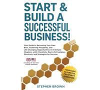 Start & Build A Successful Business: YOUR GUIDE TO BECOMING YOUR OWN BOSS, ACHIEVING PROSPERITY, AND LIFE-CHANGING OPPORTUNITIES