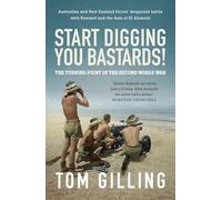 Start Digging, You Bastards!: Australian and New Zealand Forces' Desperate Battle With Rommel and the Axis at El Alamein