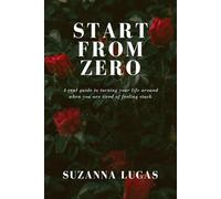 Start From Zero: A real guide to turning your life around when you are tired of feeling stuck